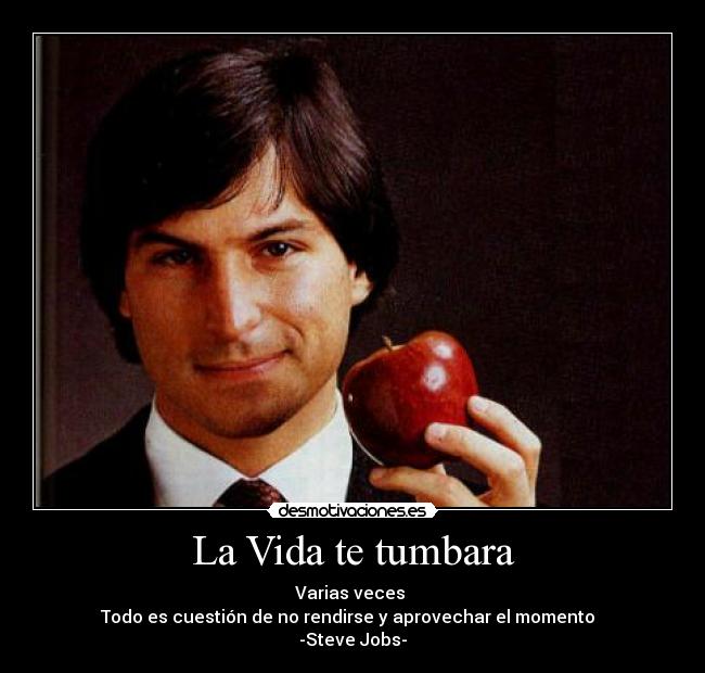 La Vida te tumbara - Varias veces
Todo es cuestión de no rendirse y aprovechar el momento
-Steve Jobs-