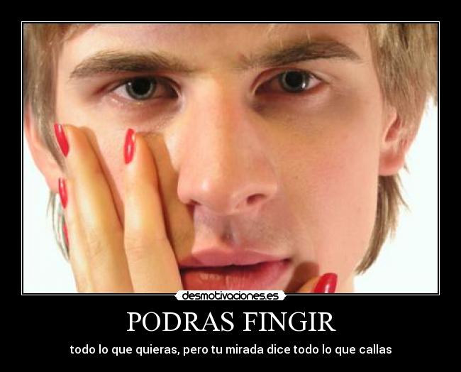 PODRAS FINGIR - todo lo que quieras, pero tu mirada dice todo lo que callas