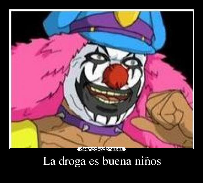 La droga es buena niños -