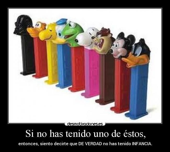 Si no has tenido uno de éstos, - entonces, siento decirte que DE VERDAD no has tenido INFANCIA.