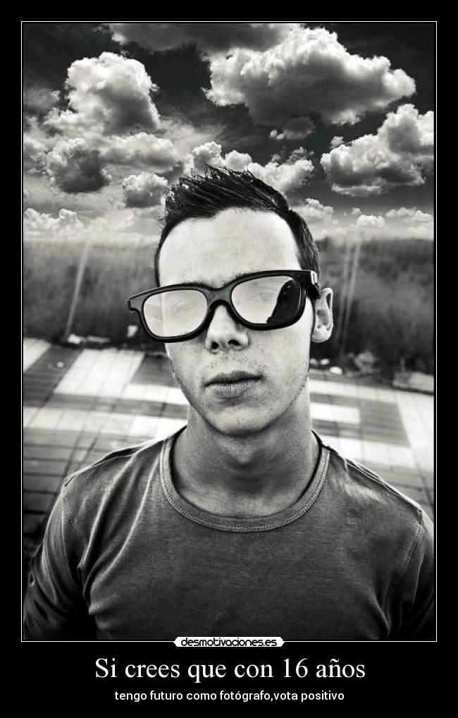 Si crees que con 16 años - tengo futuro como fotógrafo,vota positivo