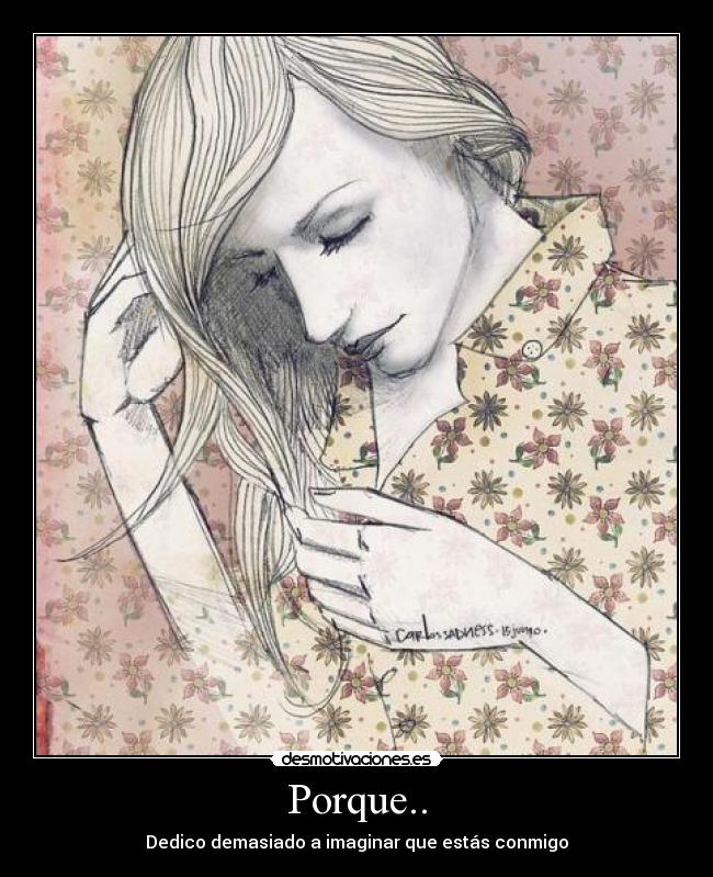 Porque.. - Dedico demasiado a imaginar que estás conmigo