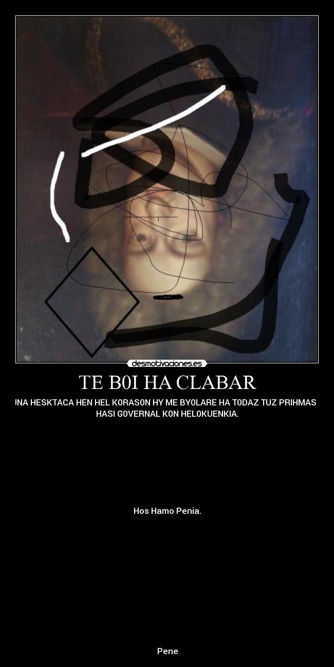 TE B0I HA CLABAR - HUNA HESKTACA HEN HEL K0RAS0N HY ME BY0LARE HA T0DAZ TUZ PRIHMAS HY
HASI G0VERNAL K0N HEL0KUENKIA.








Hos Hamo Penia.












Pene