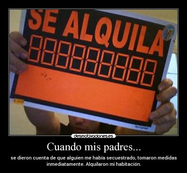Cuando mis padres... - se dieron cuenta de que alguien me había secuestrado, tomaron medidas
inmediatamente. Alquilaron mi habitación.