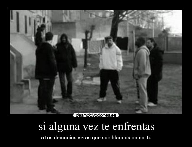 si alguna vez te enfrentas - a tus demonios veras que son blancos como  tu