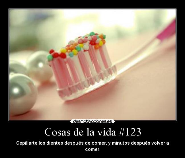 Cosas de la vida #123 - Cepillarte los dientes después de comer, y minutos después volver a comer.