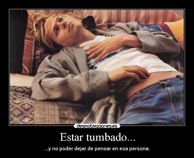 Estar tumbado... - ...y no poder dejar de pensar en esa persona.