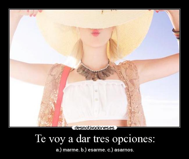 Te voy a dar tres opciones: - a.) marme. b.) esarme. c.) asarnos.