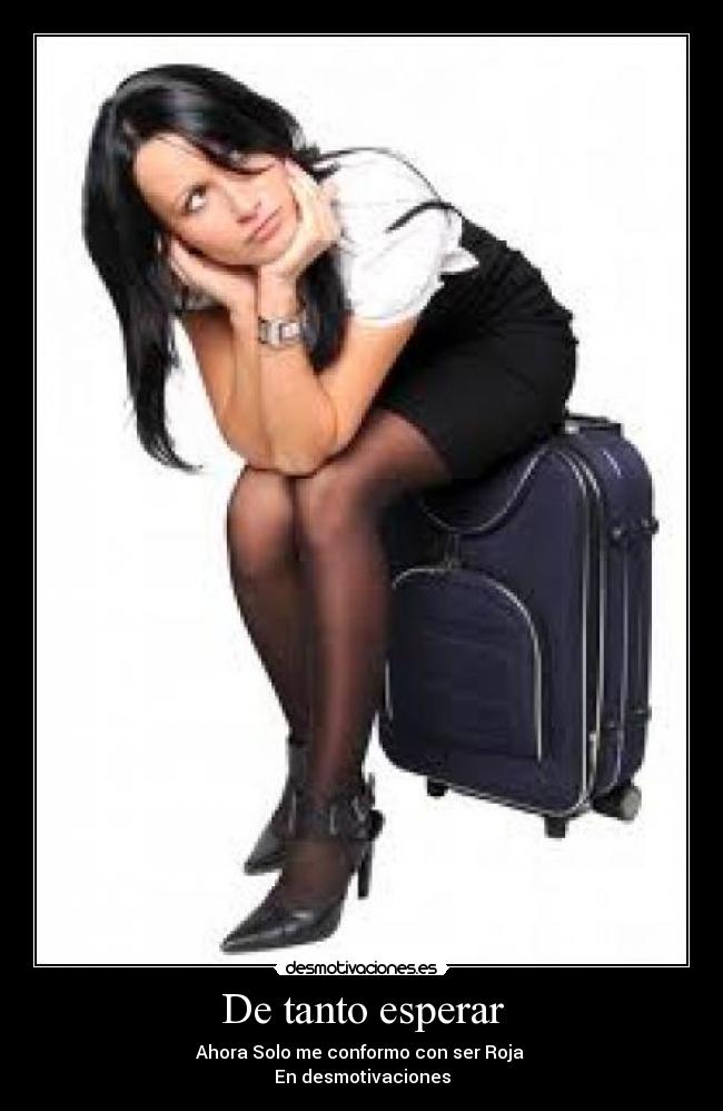De tanto esperar - Ahora Solo me conformo con ser Roja
En desmotivaciones