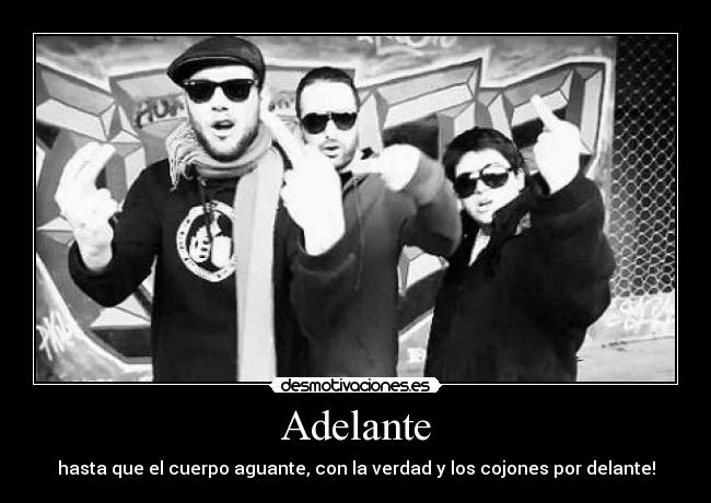 Adelante - hasta que el cuerpo aguante, con la verdad y los cojones por delante!