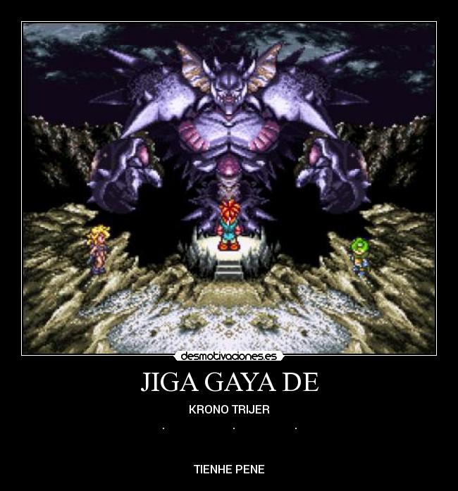JIGA GAYA DE - KRONO TRIJER
. . .
TIENHE PENE
