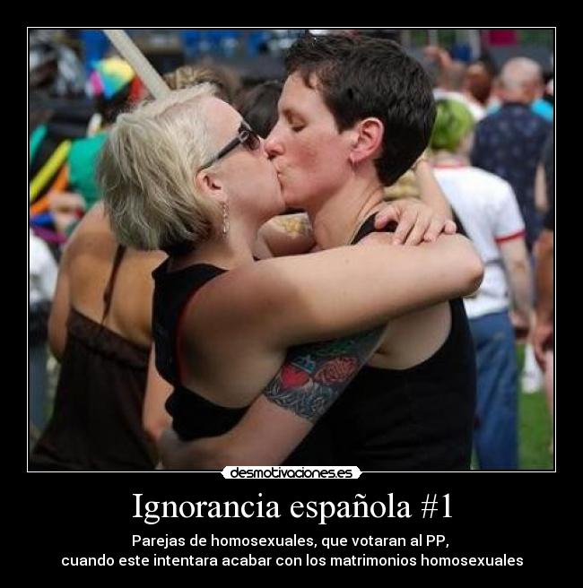 Ignorancia española #1 - Parejas de homosexuales, que votaran al PP, 
cuando este intentara acabar con los matrimonios homosexuales