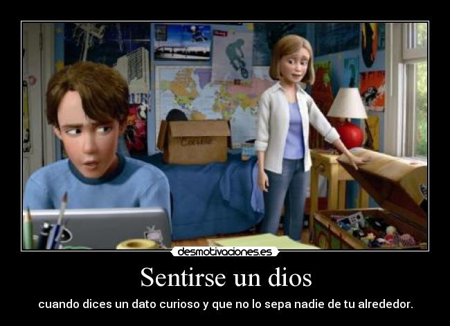 Sentirse un dios - cuando dices un dato curioso y que no lo sepa nadie de tu alrededor.