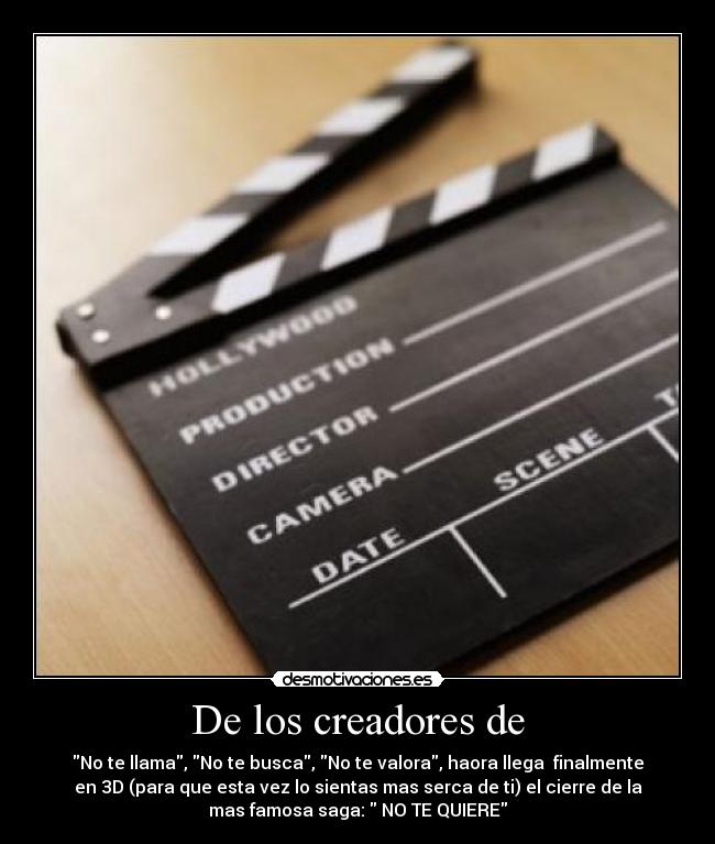 De los creadores de - No te llama, No te busca, No te valora, haora llega finalmente
en 3D (para que esta vez lo sientas mas serca de ti) el cierre de la
mas famosa saga: NO TE QUIERE