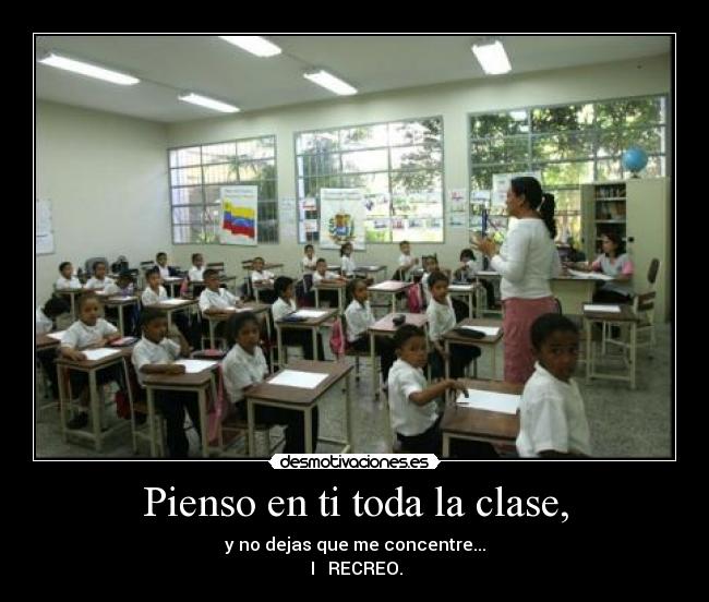 Pienso en ti toda la clase, - y no dejas que me concentre...
 I ♥ RECREO.