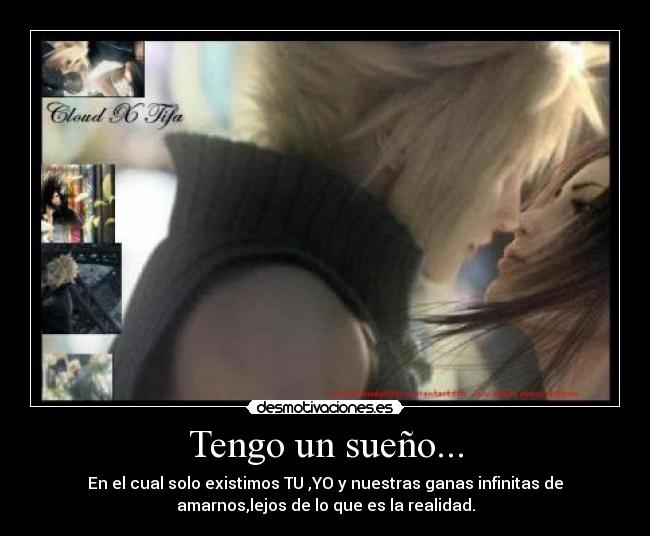 Tengo un sueño... - En el cual solo existimos TU ,YO y nuestras ganas infinitas de
amarnos,lejos de lo que es la realidad.