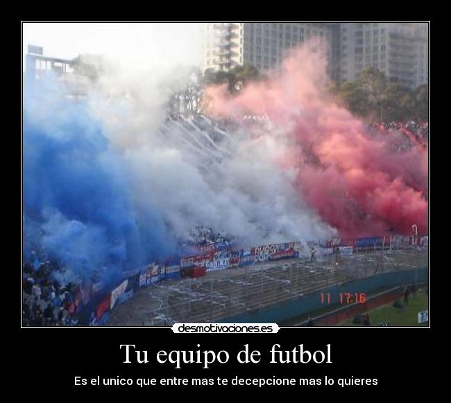 Tu equipo de futbol - Es el unico que entre mas te decepcione mas lo quieres