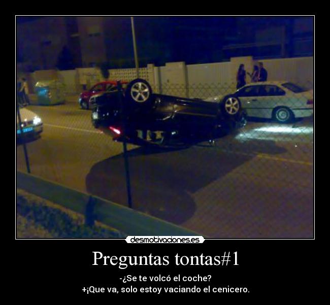 Preguntas tontas#1 - -¿Se te volcó el coche?
+¡Que va, solo estoy vaciando el cenicero.