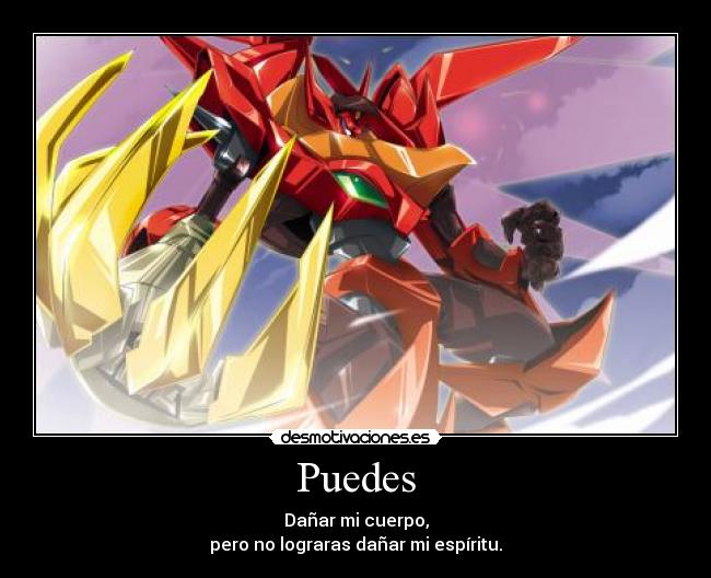 Puedes - Dañar mi cuerpo,
pero no lograras dañar mi espíritu.