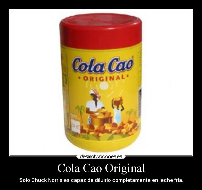 Cola Cao Original - Solo Chuck Norris es capaz de diluirlo completamente en leche fría.