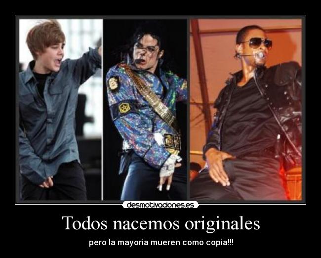 Todos nacemos originales - pero la mayoria mueren como copia!!!