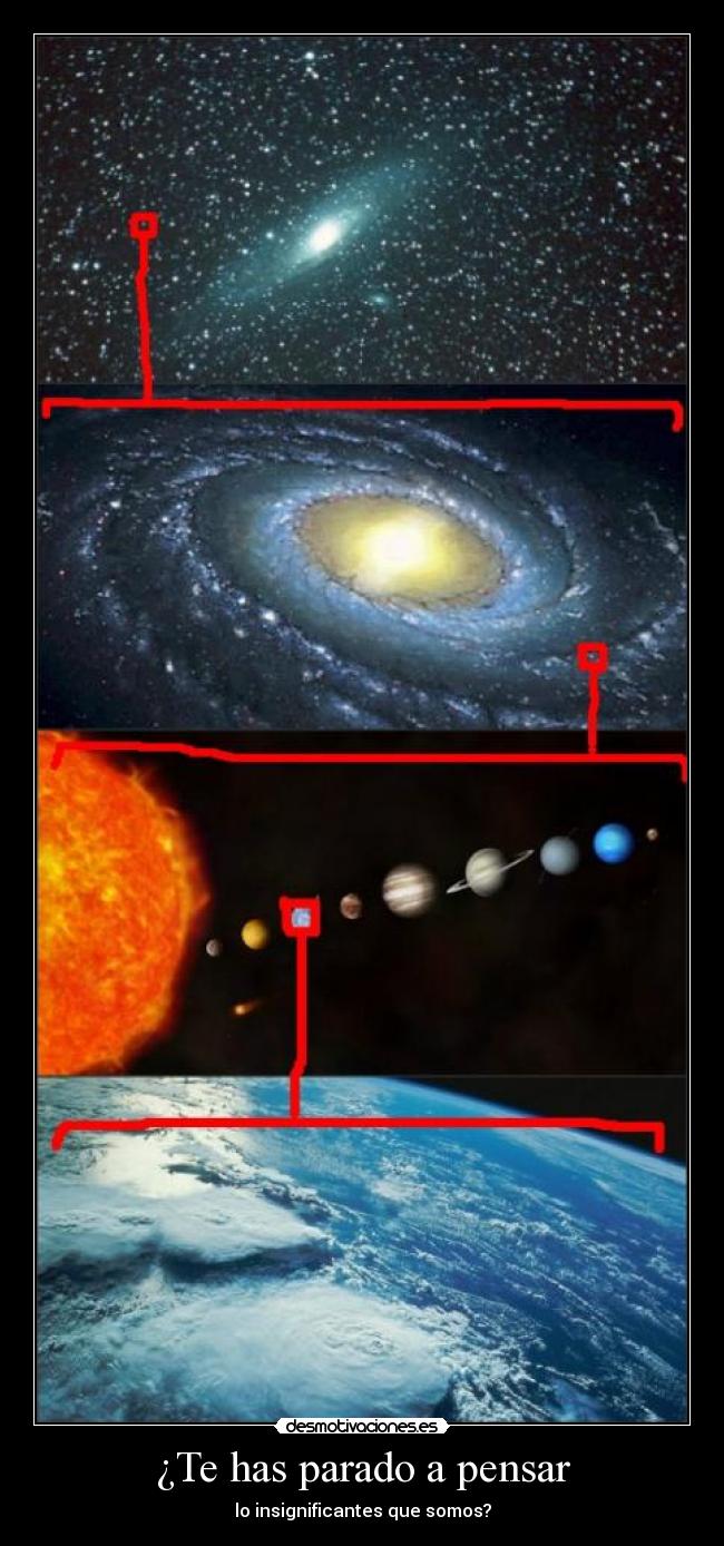 ¿Te has parado a pensar - lo insignificantes que somos?