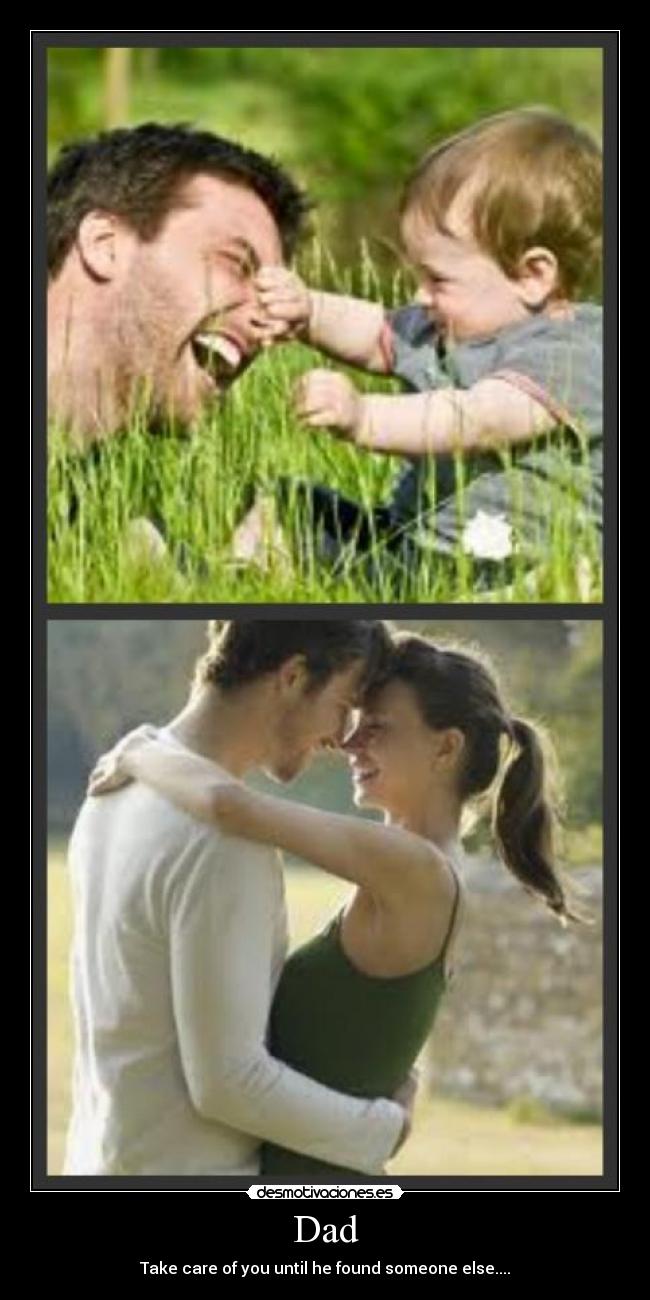 Dad - Take care of you until he found someone else....