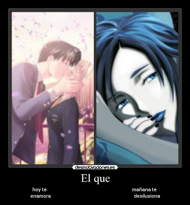 El que - hoy te mañana te
enamora desilusiona
