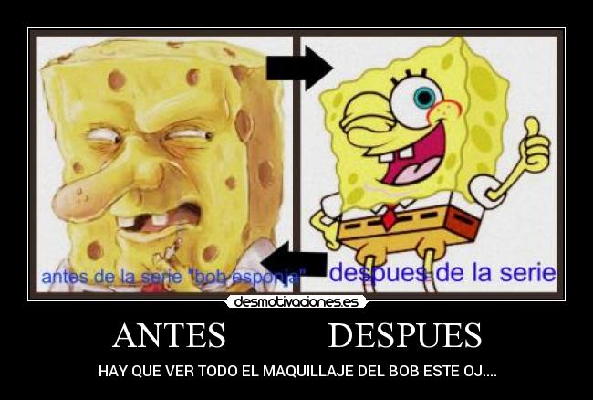 ANTES           DESPUES - HAY QUE VER TODO EL MAQUILLAJE DEL BOB ESTE OJ....