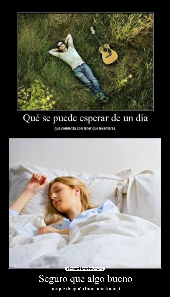 Seguro que algo bueno - porque después toca acostarse ;)