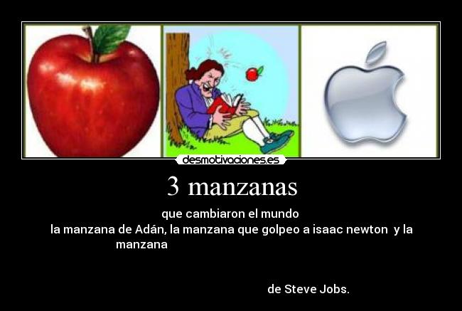 3 manzanas - que cambiaron el mundo
la manzana de Adán, la manzana que golpeo a isaac newton y la
manzana
de Steve Jobs.