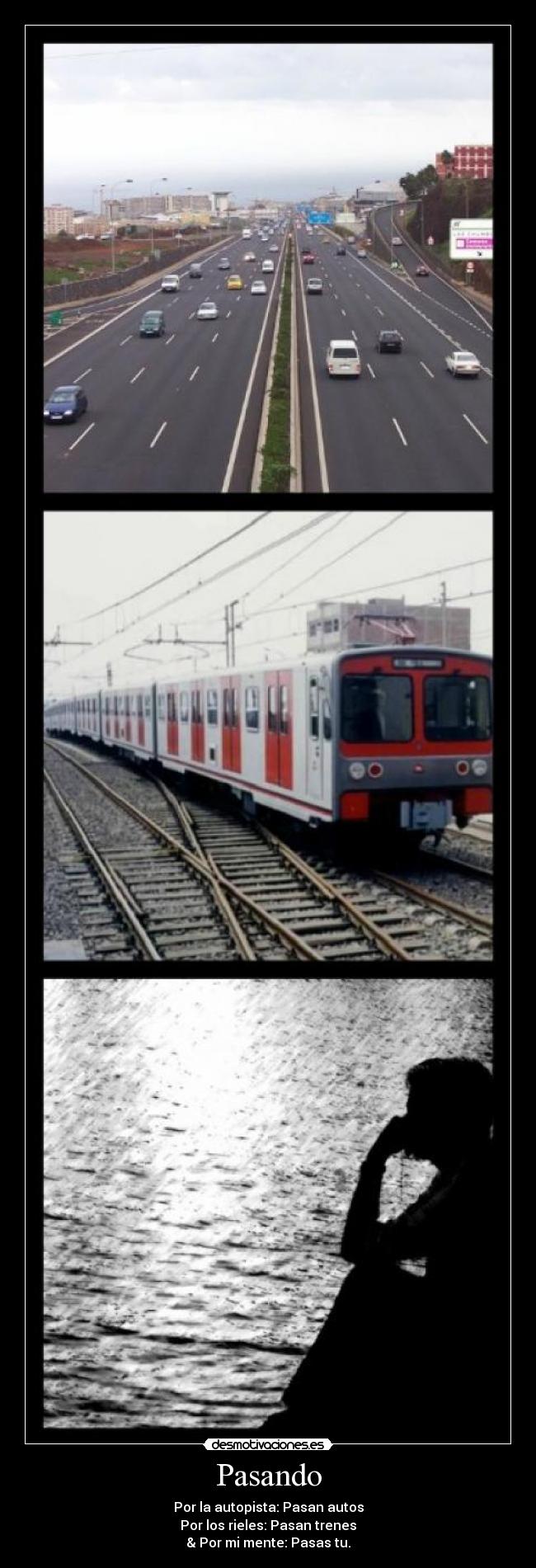 Pasando - Por la autopista: Pasan autos
Por los rieles: Pasan trenes
& Por mi mente: Pasas tu.