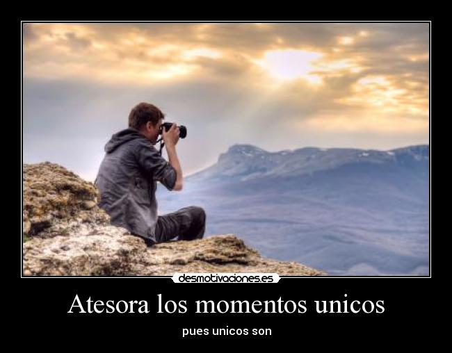 Atesora los momentos unicos - 