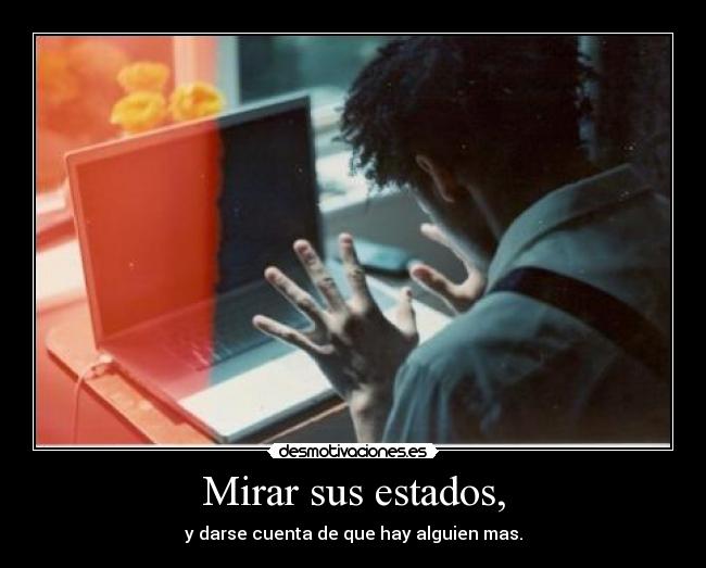 Mirar sus estados, - y darse cuenta de que hay alguien mas.