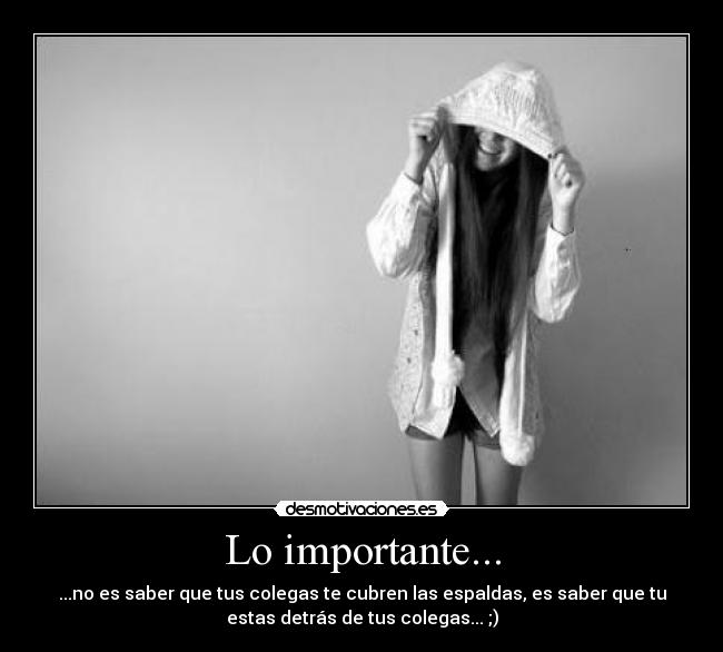 Lo importante... - ...no es saber que tus colegas te cubren las espaldas, es saber que tu
estas detrás de tus colegas... ;)