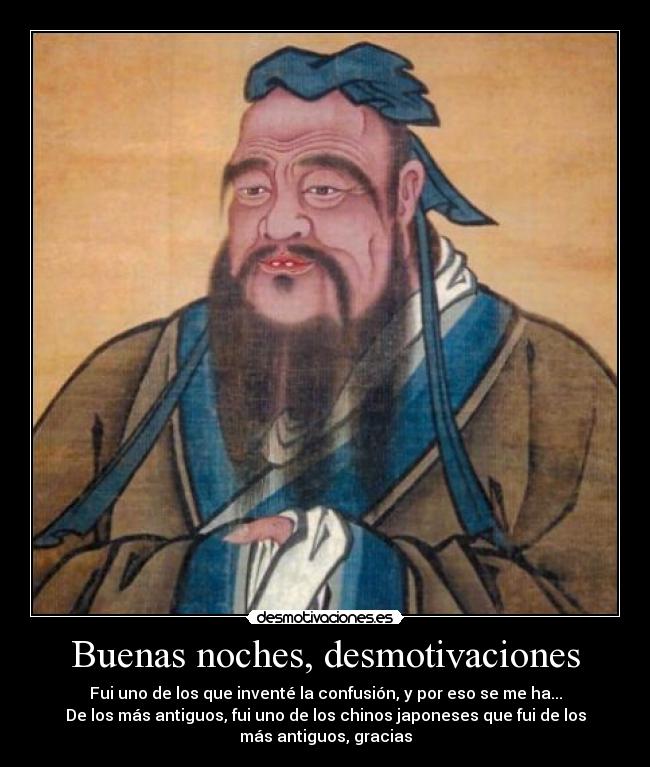 Buenas noches, desmotivaciones - Fui uno de los que inventé la confusión, y por eso se me ha...
De los más antiguos, fui uno de los chinos japoneses que fui de los
más antiguos, gracias