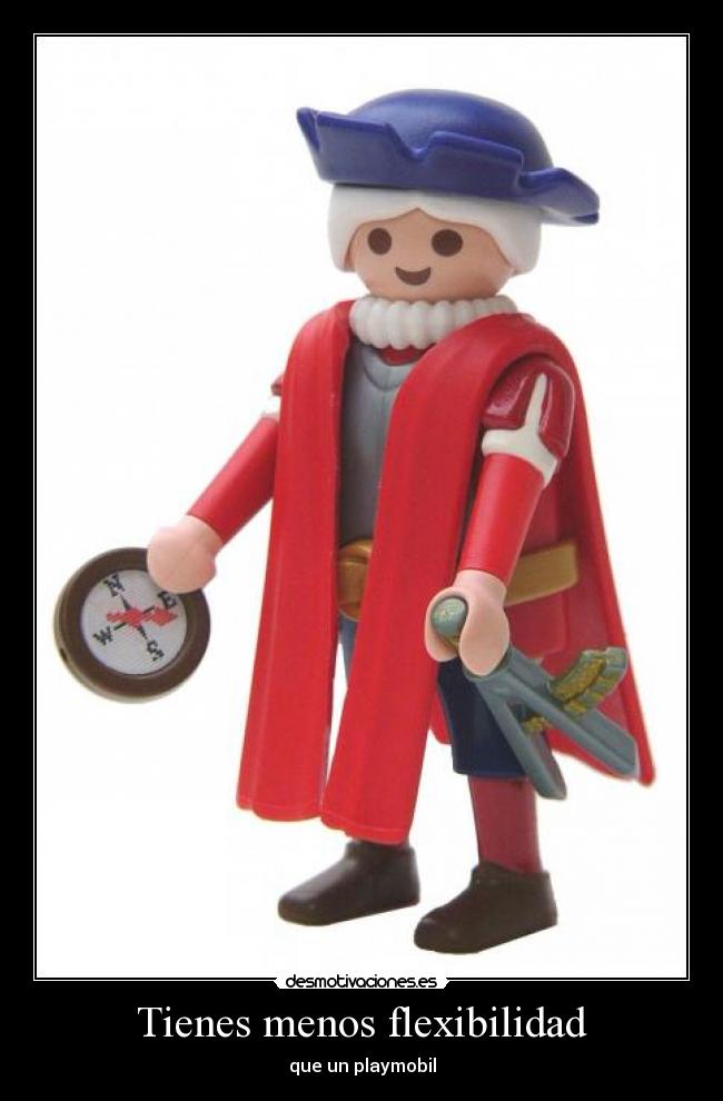 Tienes menos flexibilidad - que un playmobil