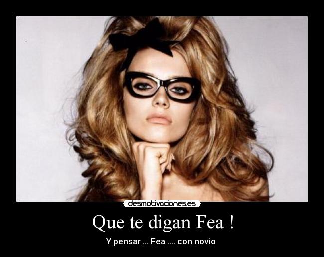 Que te digan Fea ! - Y pensar ... Fea .... con novio ☺