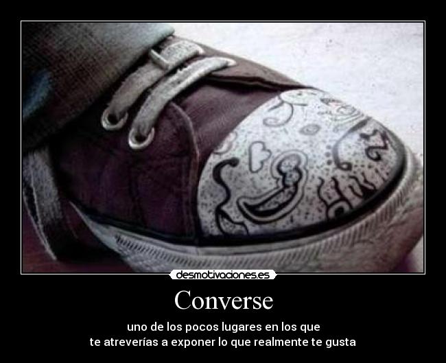 Converse - uno de los pocos lugares en los que
te atreverías a exponer lo que realmente te gusta