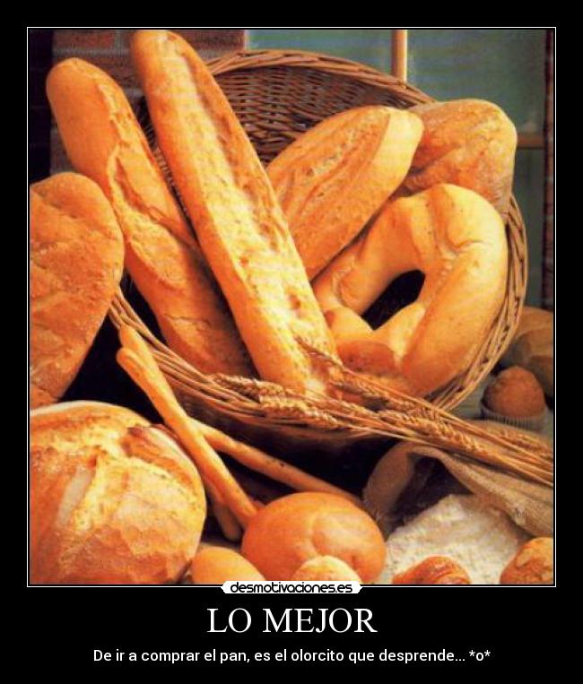 LO MEJOR - De ir a comprar el pan, es el olorcito que desprende... *o*