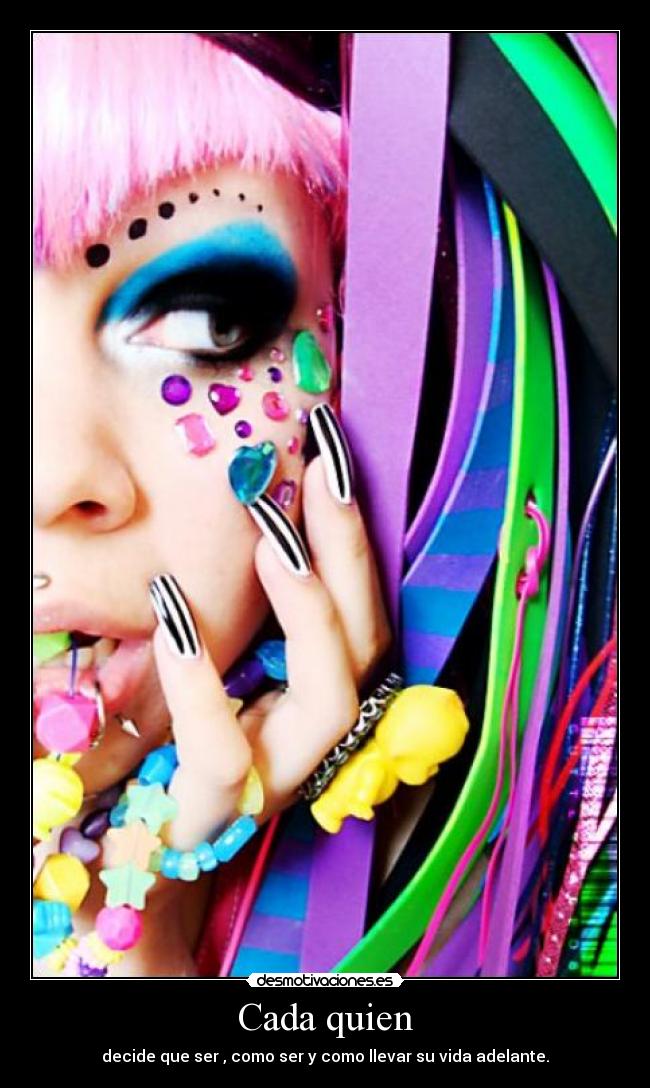Cada quien - decide que ser , como ser y como llevar su vida adelante.