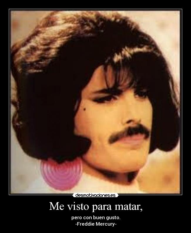 Me visto para matar, - pero con buen gusto.
-Freddie Mercury-