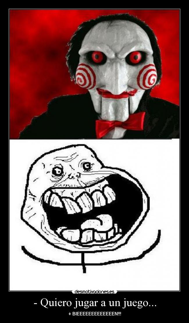 - Quiero jugar a un juego... - + BIEEEEEEEEEEEEEN!!!