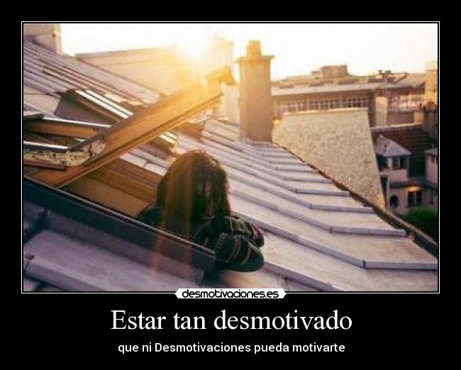 Estar tan desmotivado - que ni Desmotivaciones pueda motivarte