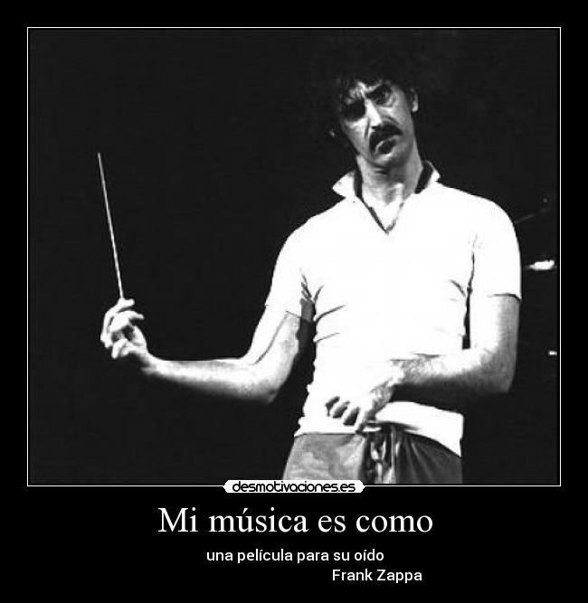 Mi música es como - una película para su oído
                                              Frank Zappa