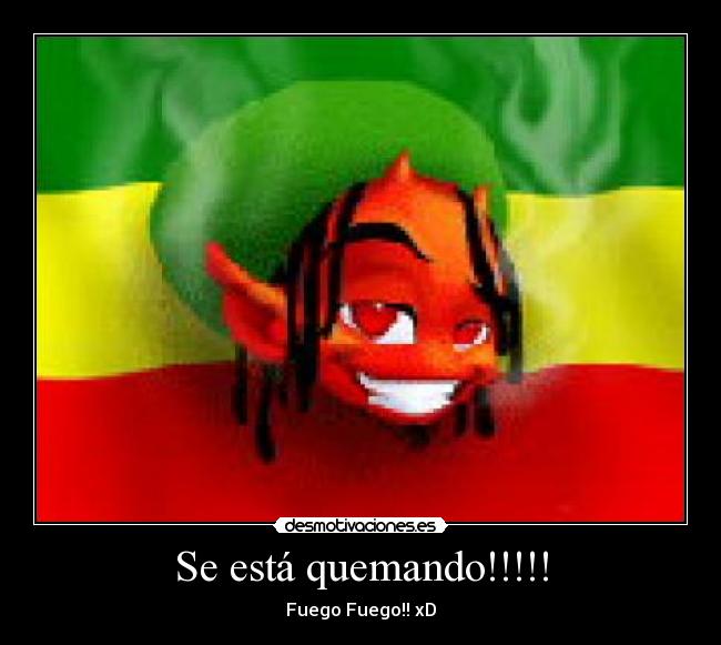 Se está quemando!!!!! - Fuego Fuego!! xD
