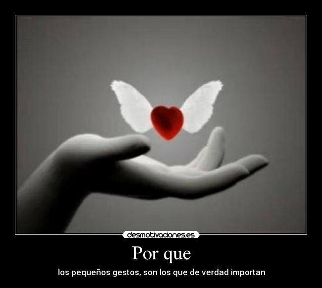 Por que - los pequeños gestos, son los que de verdad importan