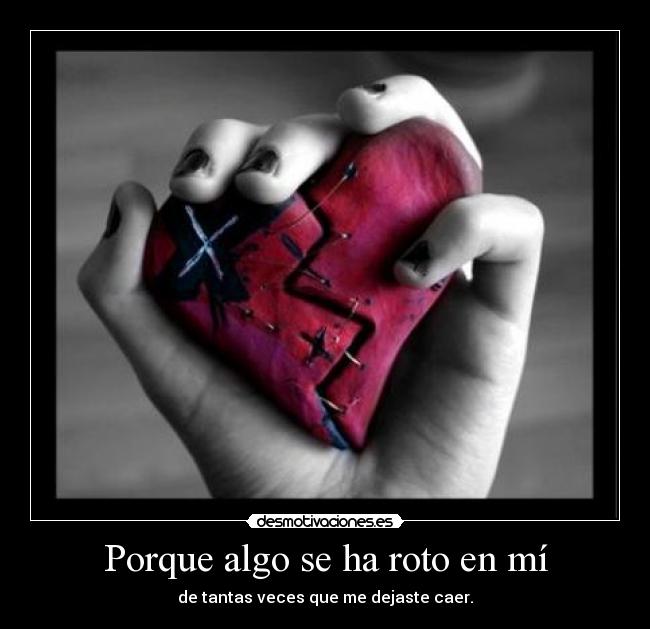 Porque algo se ha roto en mí - de tantas veces que me dejaste caer.