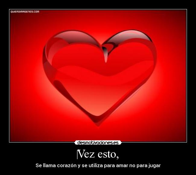 ‎Vez esto, - Se llama corazón y se utiliza para amar no para jugar