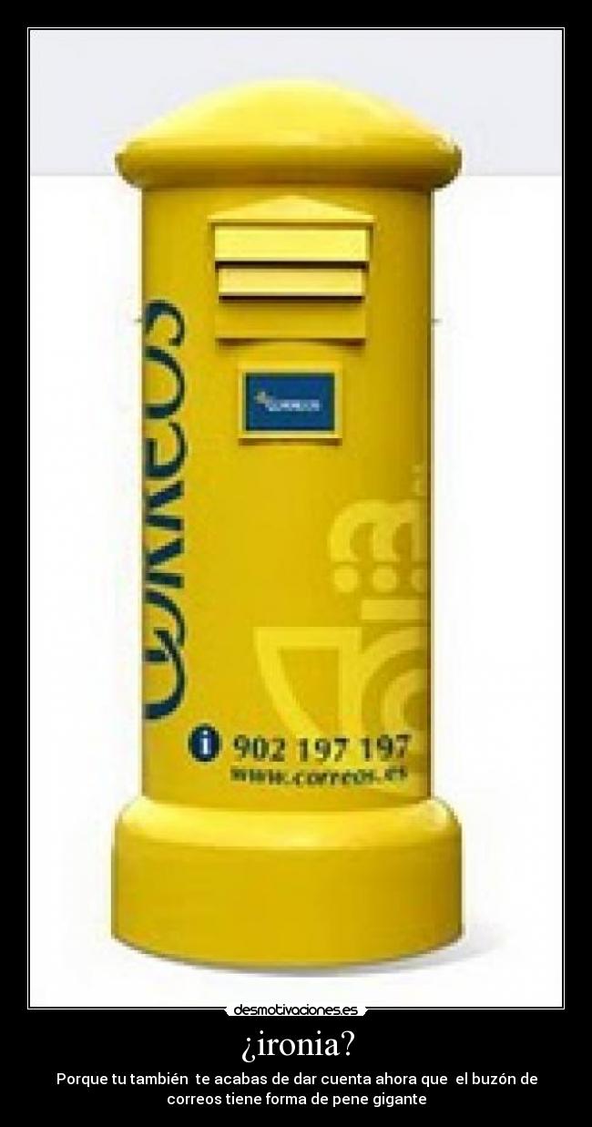 ¿ironia? - Porque tu también te acabas de dar cuenta ahora que el buzón de
correos tiene forma de pene gigante
